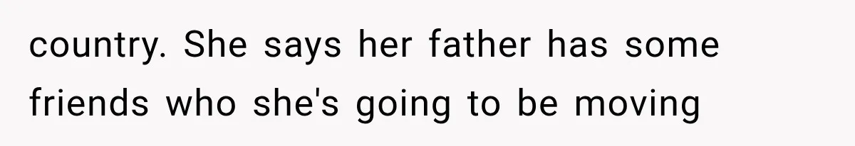 She Thought Her Father’s Friends Were Offering A Fresh Start, But Her Classmates Saw Red Flags country. She says her father has some friends who she's going to be moving