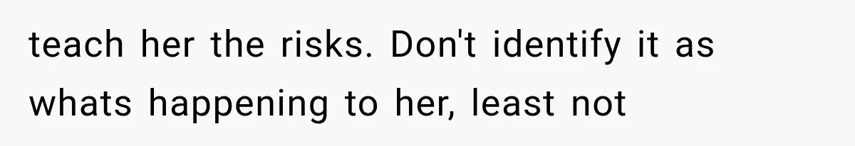 She Thought Her Father’s Friends Were Offering A Fresh Start, But Her Classmates Saw Red Flags teach her the risks. Don't identify it as whats happening to her, least not