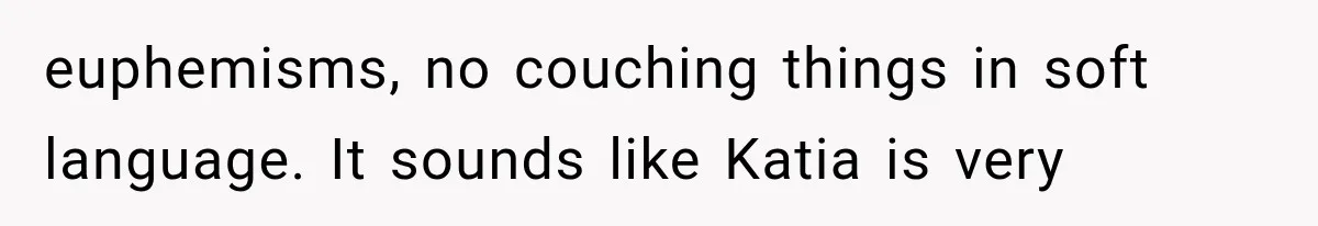 She Thought Her Father’s Friends Were Offering A Fresh Start, But Her Classmates Saw Red Flags euphemisms, no couching things in soft language. It sounds like Katia is very