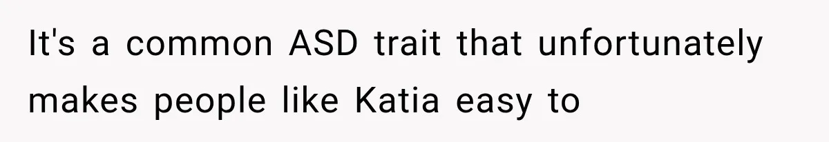 She Thought Her Father’s Friends Were Offering A Fresh Start, But Her Classmates Saw Red Flags It's a common ASD trait that unfortunately makes people like Katia easy to