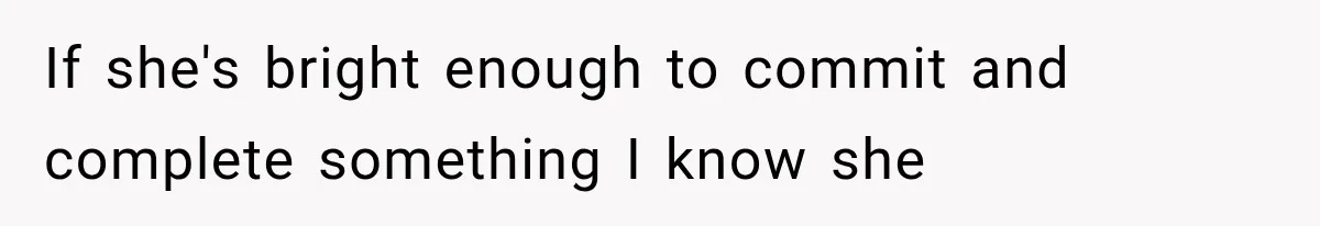 She Thought Her Father’s Friends Were Offering A Fresh Start, But Her Classmates Saw Red Flags If she's bright enough to commit and complete something I know she