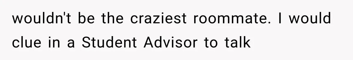 She Thought Her Father’s Friends Were Offering A Fresh Start, But Her Classmates Saw Red Flags wouldn't be the craziest roommate. I would clue in a Student Advisor to talk
