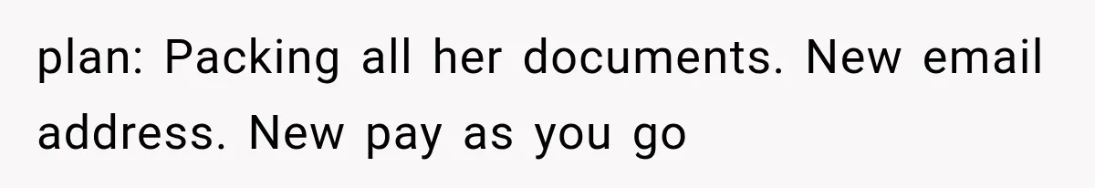 She Thought Her Father’s Friends Were Offering A Fresh Start, But Her Classmates Saw Red Flags plan: Packing all her documents. New email address. New pay as you go