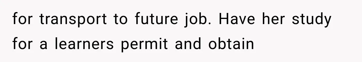 She Thought Her Father’s Friends Were Offering A Fresh Start, But Her Classmates Saw Red Flags for transport to future job. Have her study for a learners permit and obtain