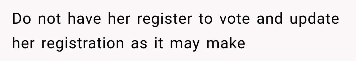 She Thought Her Father’s Friends Were Offering A Fresh Start, But Her Classmates Saw Red Flags Do not have her register to vote and update her registration as it may make