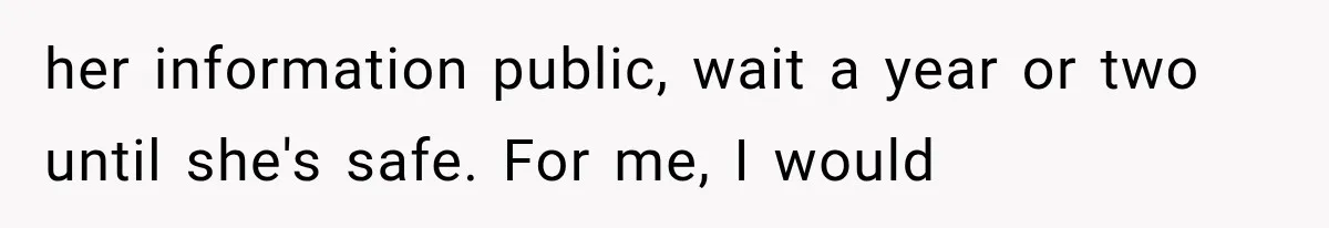 She Thought Her Father’s Friends Were Offering A Fresh Start, But Her Classmates Saw Red Flags her information public, wait a year or two until she's safe. For me, I would