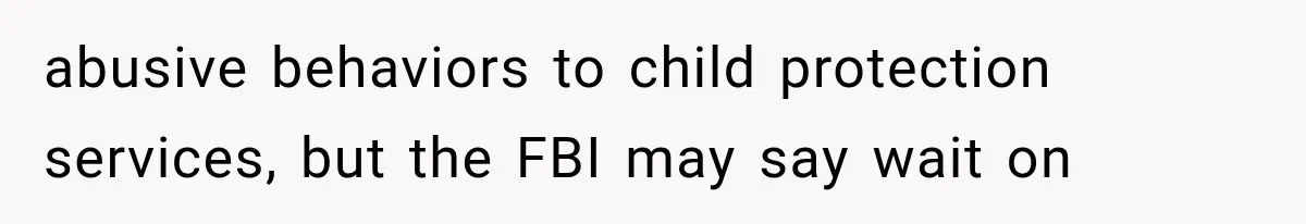 She Thought Her Father’s Friends Were Offering A Fresh Start, But Her Classmates Saw Red Flags abusive behaviors to child protection services, but the FBI may say wait on