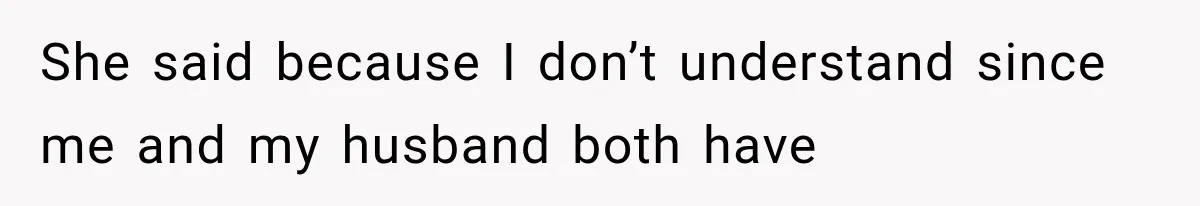 She said because I don’t understand since me and my husband both have