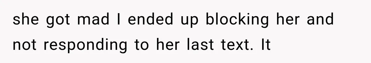 she got mad I ended up blocking her and not responding to her last text. It
