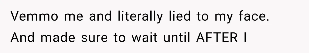 Vemmo me and literally lied to my face. And made sure to wait until AFTER I