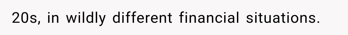 20s, in wildly different financial situations.