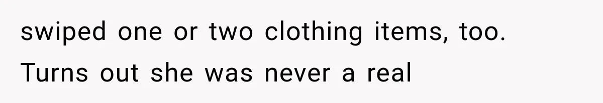 swiped one or two clothing items, too. Turns out she was never a real