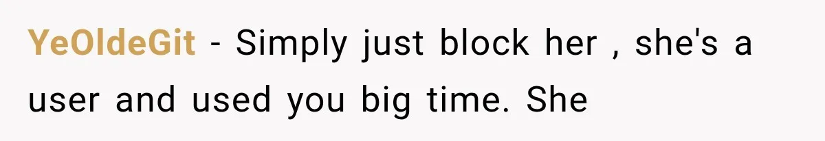 YeOldeGit − Simply just block her , she's a user and used you big time. She