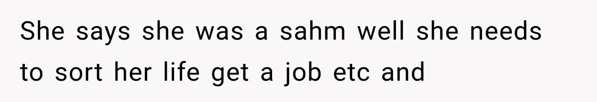 She says she was a sahm well she needs to sort her life get a job etc and