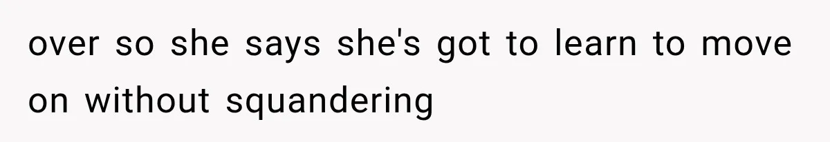 over so she says she's got to learn to move on without squandering