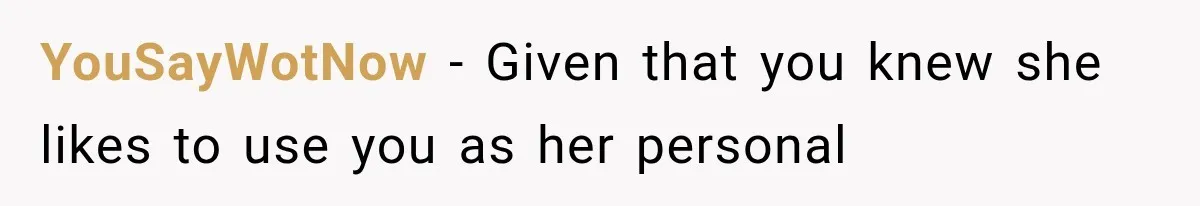 YouSayWotNow − Given that you knew she likes to use you as her personal