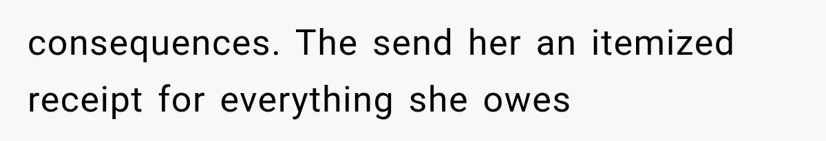 consequences. The send her an itemized receipt for everything she owes