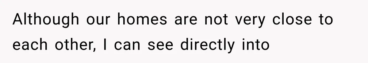Neighbor Complained About Seeing Into Their Home, So The New Homeowner Had The Perfect Response Although our homes are not very close to each other, I can see directly into