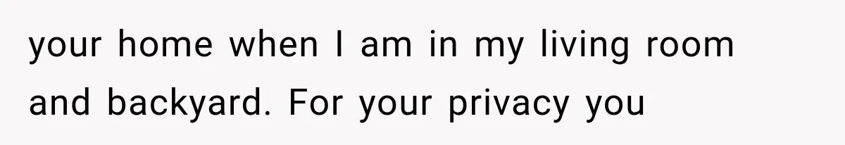 Neighbor Complained About Seeing Into Their Home, So The New Homeowner Had The Perfect Response your home when I am in my living room and backyard. For your privacy you