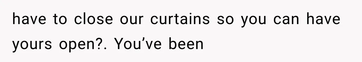 Neighbor Complained About Seeing Into Their Home, So The New Homeowner Had The Perfect Response have to close our curtains so you can have yours open?. You’ve been