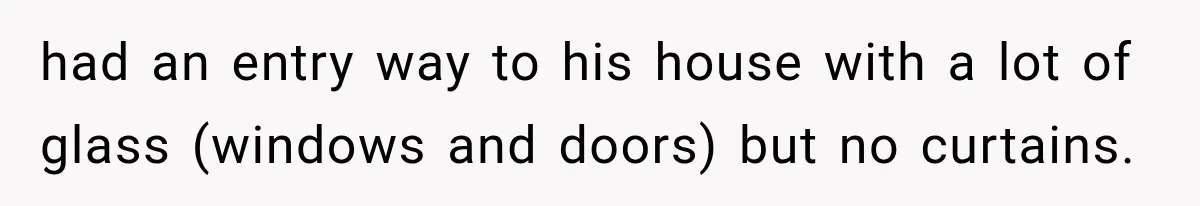 Neighbor Complained About Seeing Into Their Home, So The New Homeowner Had The Perfect Response had an entry way to his house with a lot of glass (windows and doors) but no curtains.