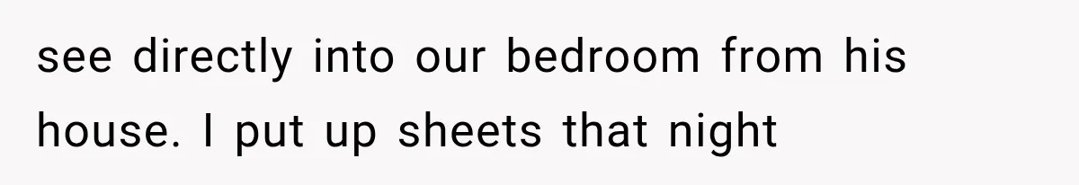 Neighbor Complained About Seeing Into Their Home, So The New Homeowner Had The Perfect Response see directly into our bedroom from his house. I put up sheets that night