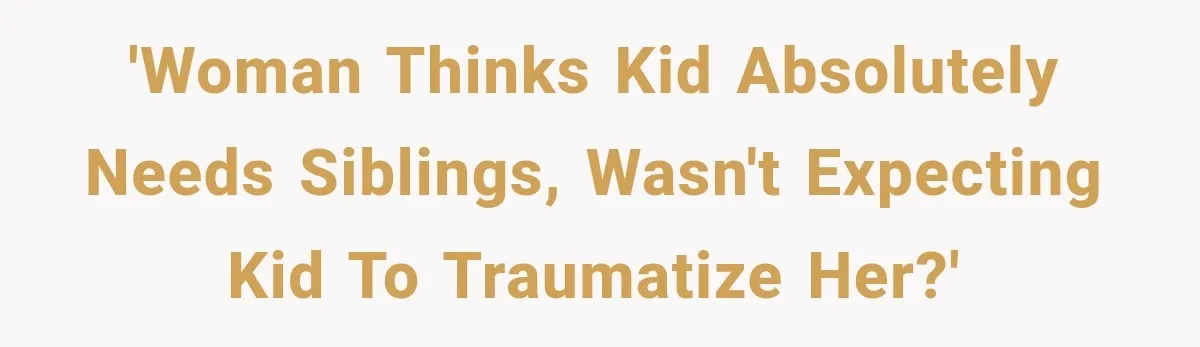 'Woman thinks kid absolutely needs siblings, wasn't expecting kid to traumatize her?'