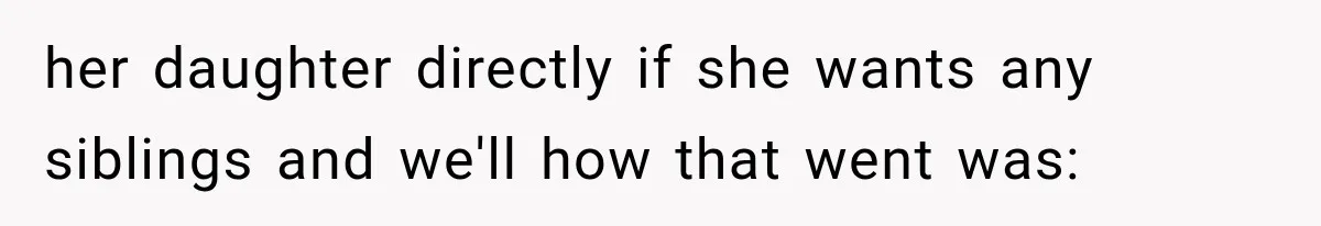 her daughter directly if she wants any siblings and we'll how that went was:
