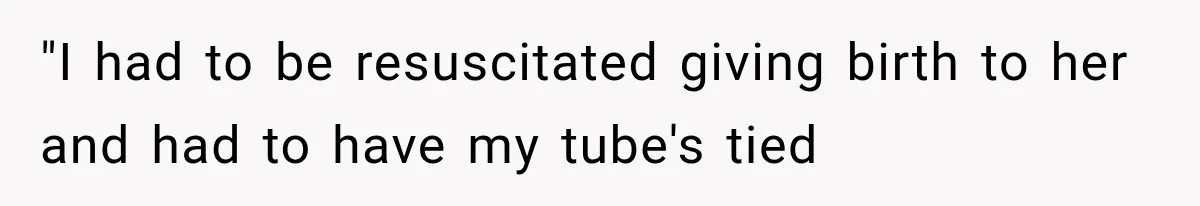 "I had to be resuscitated giving birth to her and had to have my tube's tied