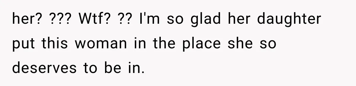 her? ??? Wtf? ?? I'm so glad her daughter put this woman in the place she so deserves to be in.