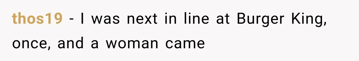 thos19 − I was next in line at Burger King, once, and a woman came