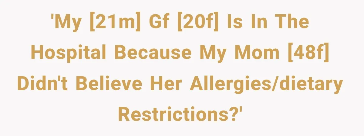 'My [21M] gf [20F] is in the hospital because my mom [48F] didn't believe her allergies/dietary restrictions?'