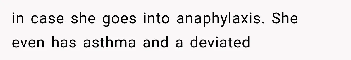 in case she goes into anaphylaxis. She even has asthma and a deviated