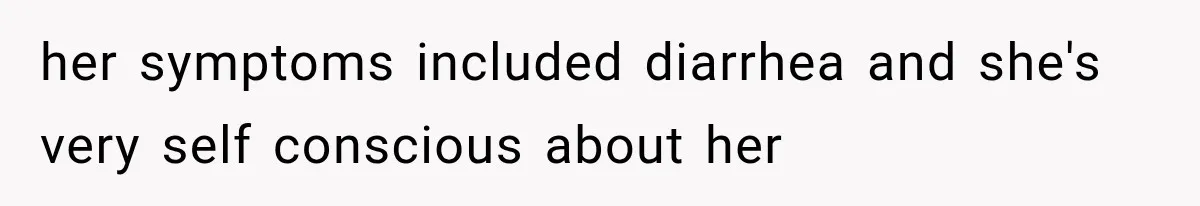 her symptoms included diarrhea and she's very self conscious about her