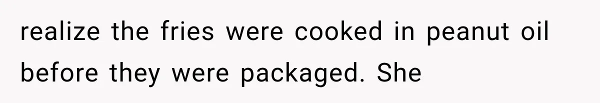 realize the fries were cooked in peanut oil before they were packaged. She