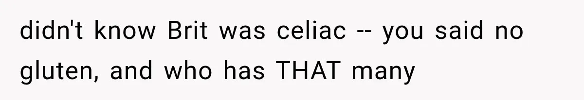 didn't know Brit was celiac -- you said no gluten, and who has THAT many