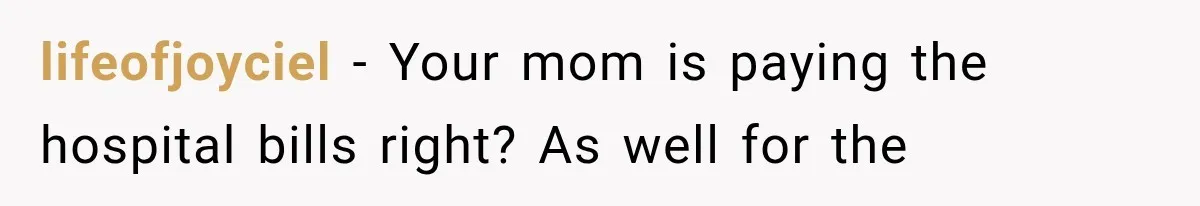 lifeofjoyciel − Your mom is paying the hospital bills right? As well for the