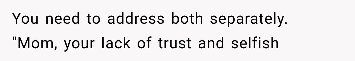 You need to address both separately. "Mom, your lack of trust and selfish