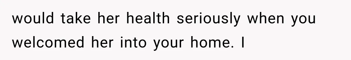 would take her health seriously when you welcomed her into your home. I