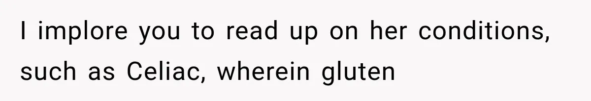 I implore you to read up on her conditions, such as Celiac, wherein gluten
