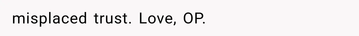 misplaced trust. Love, OP.
