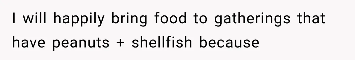 I will happily bring food to gatherings that have peanuts + shellfish because