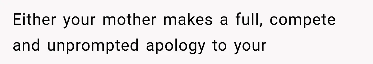Either your mother makes a full, compete and unprompted apology to your