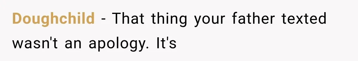 Doughchild − That thing your father texted wasn't an apology. It's