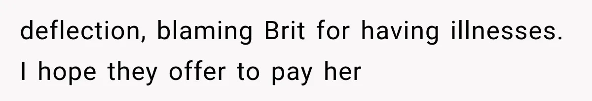 deflection, blaming Brit for having illnesses. I hope they offer to pay her