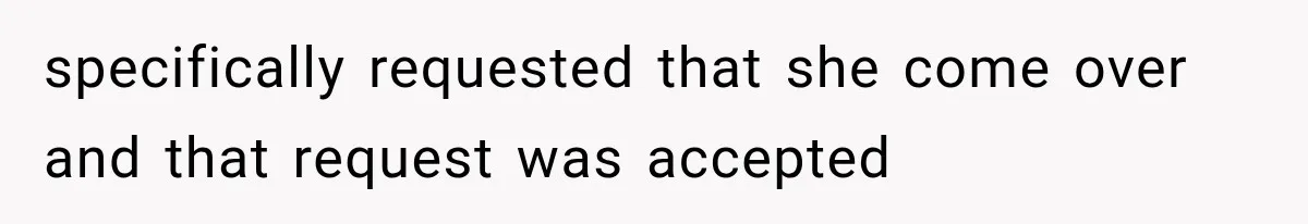 specifically requested that she come over and that request was accepted