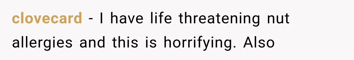 clovecard − I have life threatening nut allergies and this is horrifying. Also