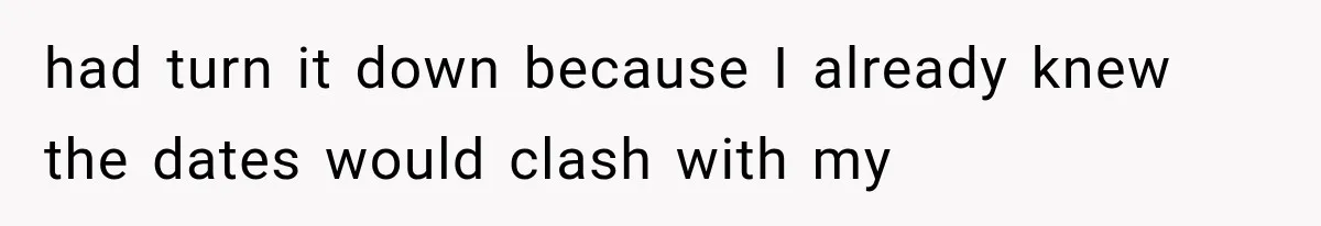 had turn it down because I already knew the dates would clash with my