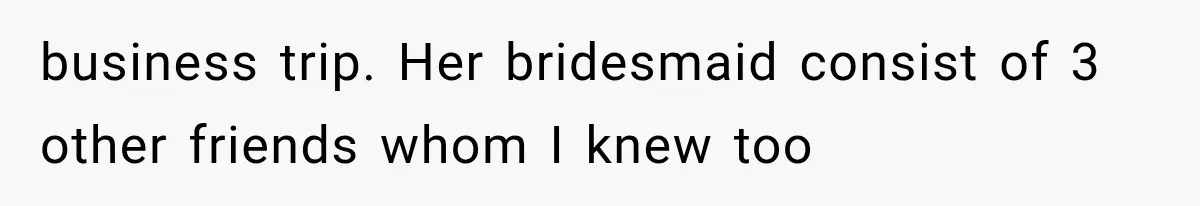 business trip. Her bridesmaid consist of 3 other friends whom I knew too