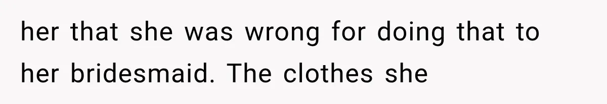 her that she was wrong for doing that to her bridesmaid. The clothes she
